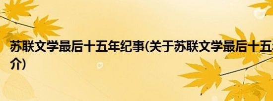 苏联文学最后十五年纪事(关于苏联文学最后十五年纪事的简介)