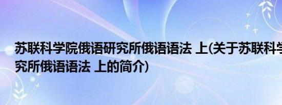 苏联科学院俄语研究所俄语语法 上(关于苏联科学院俄语研究所俄语语法 上的简介)