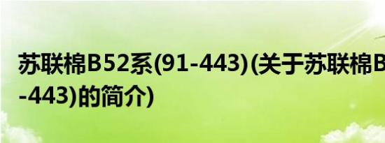 苏联棉B52系(91-443)(关于苏联棉B52系(91-443)的简介)