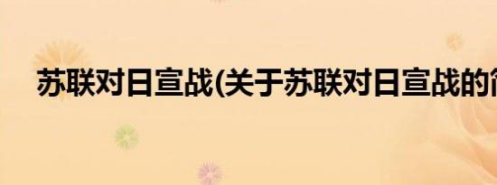 苏联对日宣战(关于苏联对日宣战的简介)