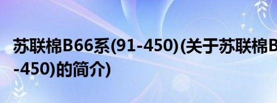 苏联棉B66系(91-450)(关于苏联棉B66系(91-450)的简介)