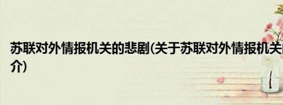 苏联对外情报机关的悲剧(关于苏联对外情报机关的悲剧的简介)