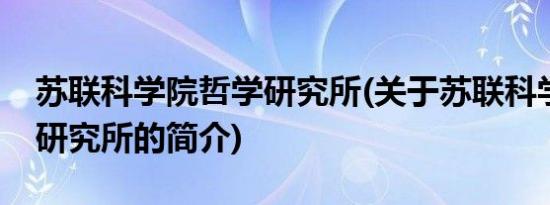 苏联科学院哲学研究所(关于苏联科学院哲学研究所的简介)