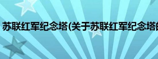 苏联红军纪念塔(关于苏联红军纪念塔的简介)