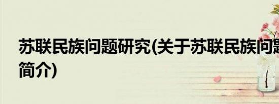 苏联民族问题研究(关于苏联民族问题研究的简介)