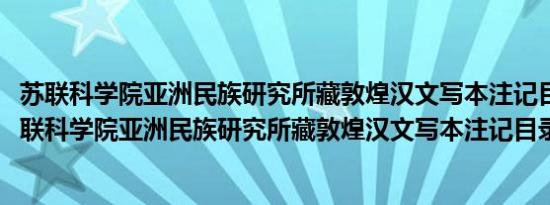 苏联科学院亚洲民族研究所藏敦煌汉文写本注记目录(关于苏联科学院亚洲民族研究所藏敦煌汉文写本注记目录的简介)