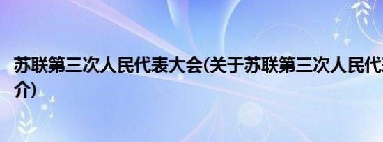 苏联第三次人民代表大会(关于苏联第三次人民代表大会的简介)