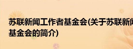 苏联新闻工作者基金会(关于苏联新闻工作者基金会的简介)