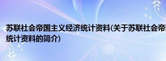 苏联社会帝国主义经济统计资料(关于苏联社会帝国主义经济统计资料的简介)