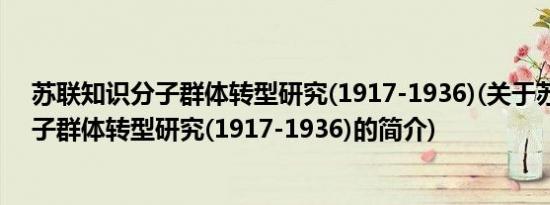 苏联知识分子群体转型研究(1917-1936)(关于苏联知识分子群体转型研究(1917-1936)的简介)