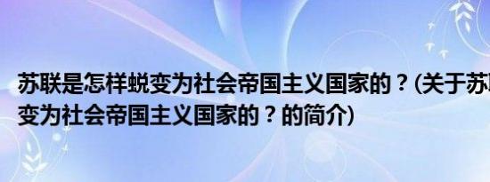 苏联是怎样蜕变为社会帝国主义国家的？(关于苏联是怎样蜕变为社会帝国主义国家的？的简介)