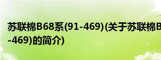 苏联棉B68系(91-469)(关于苏联棉B68系(91-469)的简介)