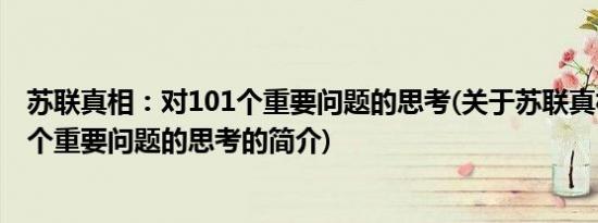 苏联真相：对101个重要问题的思考(关于苏联真相：对101个重要问题的思考的简介)