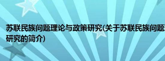 苏联民族问题理论与政策研究(关于苏联民族问题理论与政策研究的简介)