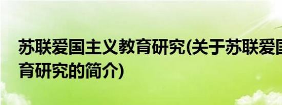 苏联爱国主义教育研究(关于苏联爱国主义教育研究的简介)