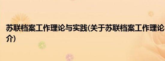 苏联档案工作理论与实践(关于苏联档案工作理论与实践的简介)