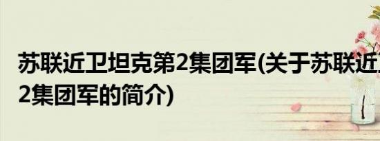 苏联近卫坦克第2集团军(关于苏联近卫坦克第2集团军的简介)