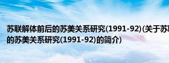 苏联解体前后的苏美关系研究(1991-92)(关于苏联解体前后的苏美关系研究(1991-92)的简介)