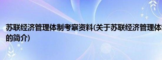 苏联经济管理体制考察资料(关于苏联经济管理体制考察资料的简介)