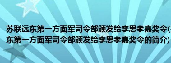 苏联远东第一方面军司令部颁发给李思孝嘉奖令(关于苏联远东第一方面军司令部颁发给李思孝嘉奖令的简介)