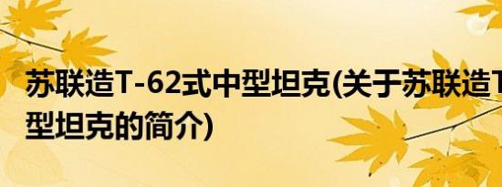 苏联造T-62式中型坦克(关于苏联造T-62式中型坦克的简介)