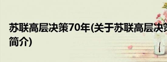 苏联高层决策70年(关于苏联高层决策70年的简介)