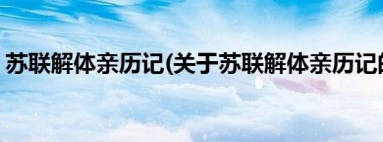 苏联解体亲历记(关于苏联解体亲历记的简介)