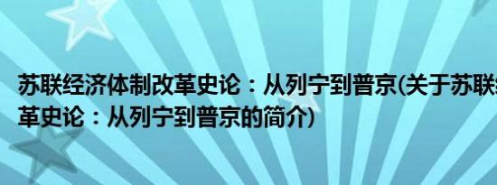 苏联经济体制改革史论：从列宁到普京(关于苏联经济体制改革史论：从列宁到普京的简介)