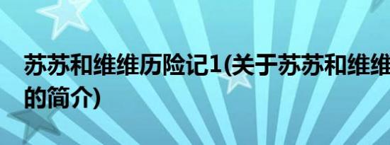 苏苏和维维历险记1(关于苏苏和维维历险记1的简介)