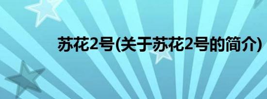 苏花2号(关于苏花2号的简介)