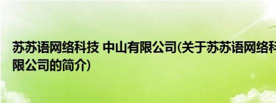 苏苏语网络科技 中山有限公司(关于苏苏语网络科技 中山有限公司的简介)