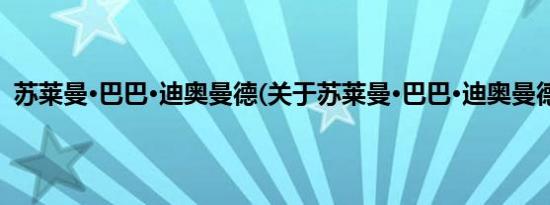 苏莱曼·巴巴·迪奥曼德(关于苏莱曼·巴巴·迪奥曼德的简介)