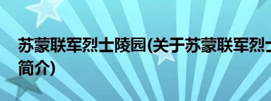 苏蒙联军烈士陵园(关于苏蒙联军烈士陵园的简介)