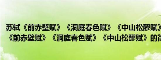 苏轼《前赤壁赋》《洞庭春色赋》《中山松醪赋》(关于苏轼《前赤壁赋》《洞庭春色赋》《中山松醪赋》的简介)