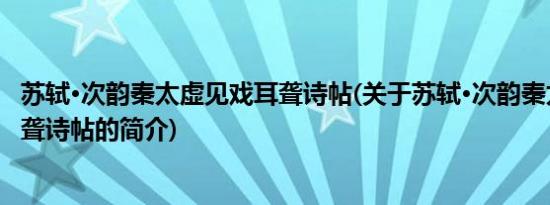 苏轼·次韵秦太虚见戏耳聋诗帖(关于苏轼·次韵秦太虚见戏耳聋诗帖的简介)