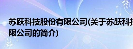 苏跃科技股份有限公司(关于苏跃科技股份有限公司的简介)