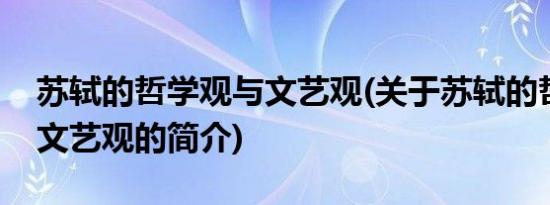 苏轼的哲学观与文艺观(关于苏轼的哲学观与文艺观的简介)