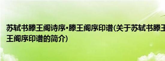 苏轼书滕王阁诗序·滕王阁序印谱(关于苏轼书滕王阁诗序·滕王阁序印谱的简介)