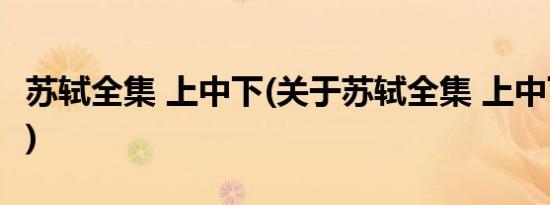 苏轼全集 上中下(关于苏轼全集 上中下的简介)