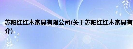 苏阳红红木家具有限公司(关于苏阳红红木家具有限公司的简介)