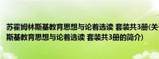 苏霍姆林斯基教育思想与论着选读 套装共3册(关于苏霍姆林斯基教育思想与论着选读 套装共3册的简介)