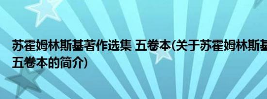 苏霍姆林斯基著作选集 五卷本(关于苏霍姆林斯基著作选集 五卷本的简介)