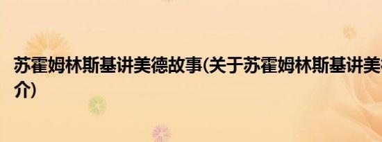 苏霍姆林斯基讲美德故事(关于苏霍姆林斯基讲美德故事的简介)