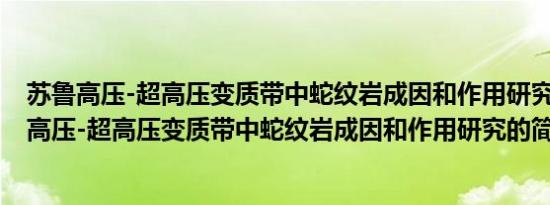 苏鲁高压-超高压变质带中蛇纹岩成因和作用研究(关于苏鲁高压-超高压变质带中蛇纹岩成因和作用研究的简介)