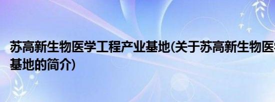 苏高新生物医学工程产业基地(关于苏高新生物医学工程产业基地的简介)