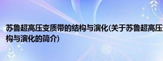 苏鲁超高压变质带的结构与演化(关于苏鲁超高压变质带的结构与演化的简介)