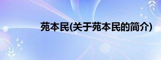 苑本民(关于苑本民的简介)