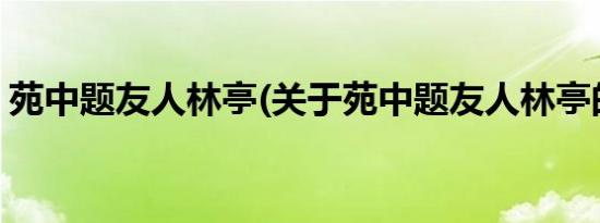 苑中题友人林亭(关于苑中题友人林亭的简介)