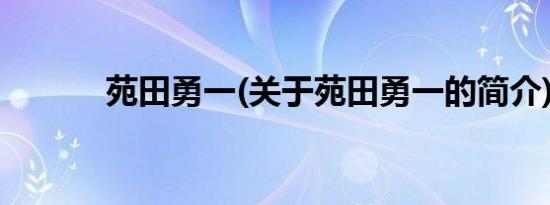 苑田勇一(关于苑田勇一的简介)