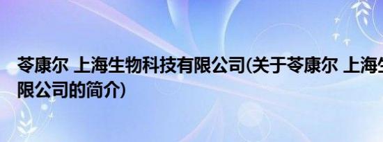 苓康尔 上海生物科技有限公司(关于苓康尔 上海生物科技有限公司的简介)